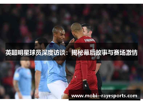 英超明星球员深度访谈:揭秘幕后故事与赛场激情 英超明星球员深度访谈:揭秘幕后故事与赛场激情