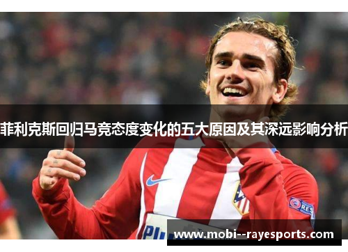 菲利克斯回归马竞态度变化的五大原因及其深远影响分析