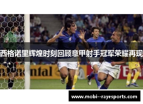 西格诺里辉煌时刻回顾意甲射手冠军荣耀再现