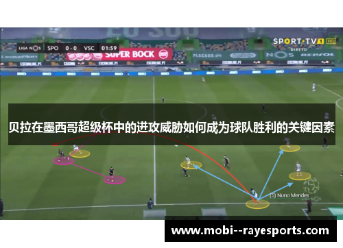 贝拉在墨西哥超级杯中的进攻威胁如何成为球队胜利的关键因素 贝拉在墨西哥超级杯中的进攻威胁如何成为球队胜利的关键因素