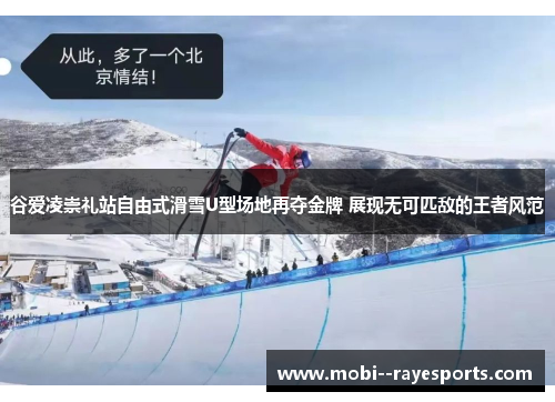 谷爱凌崇礼站自由式滑雪U型场地再夺金牌 展现无可匹敌的王者风范