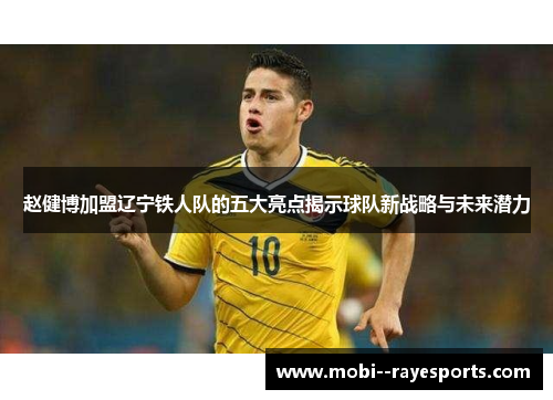 赵健博加盟辽宁铁人队的五大亮点揭示球队新战略与未来潜力