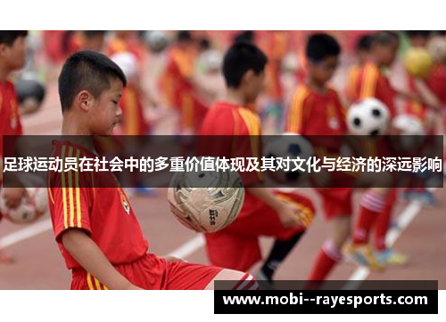足球运动员在社会中的多重价值体现及其对文化与经济的深远影响 足球运动员在社会中的多重价值体现及其对文化与经济的深远影响