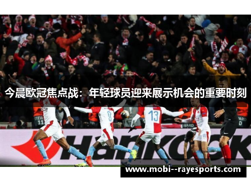 今晨欧冠焦点战：年轻球员迎来展示机会的重要时刻
