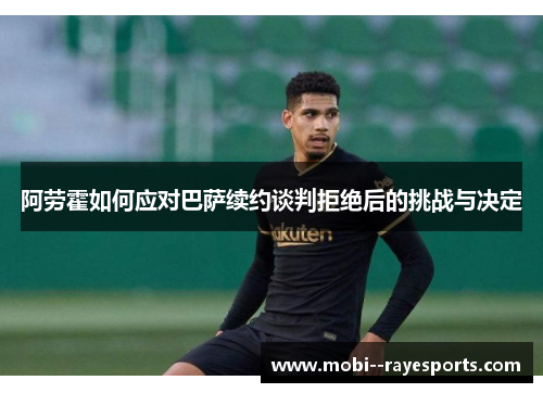 阿劳霍如何应对巴萨续约谈判拒绝后的挑战与决定 阿劳霍如何应对巴萨续约谈判拒绝后的挑战与决定
