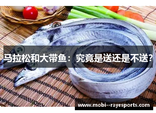 马拉松和大带鱼：究竟是送还是不送？