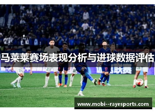 马莱莱赛场表现分析与进球数据评估 马莱莱赛场表现分析与进球数据评估