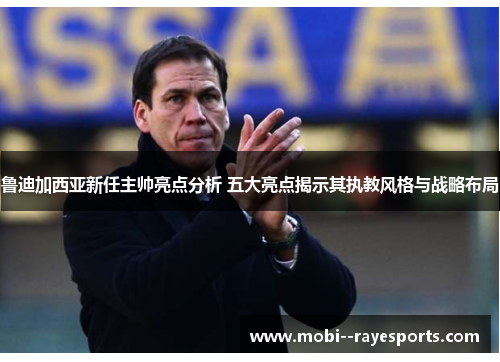 鲁迪加西亚新任主帅亮点分析 五大亮点揭示其执教风格与战略布局 鲁迪加西亚新任主帅亮点分析 五大亮点揭示其执教风格与战略布局