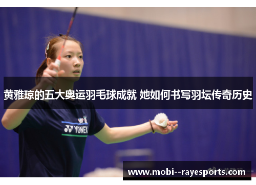 黄雅琼的五大奥运羽毛球成就 她如何书写羽坛传奇历史 黄雅琼的五大奥运羽毛球成就 她如何书写羽坛传奇历史