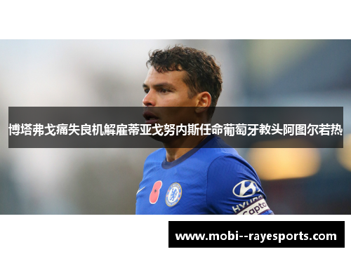 博塔弗戈痛失良机解雇蒂亚戈努内斯任命葡萄牙教头阿图尔若热 博塔弗戈痛失良机解雇蒂亚戈努内斯任命葡萄牙教头阿图尔若热