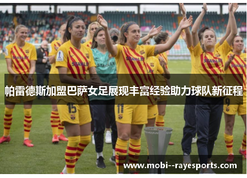 帕雷德斯加盟巴萨女足展现丰富经验助力球队新征程 帕雷德斯加盟巴萨女足展现丰富经验助力球队新征程