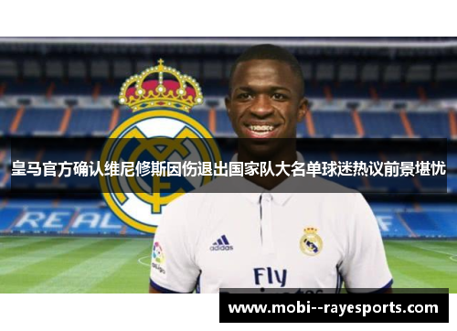 皇马官方确认维尼修斯因伤退出国家队大名单球迷热议前景堪忧