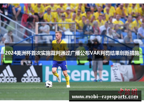 2024美洲杯首次实施裁判通过广播公布VAR判罚结果创新措施 2024美洲杯首次实施裁判通过广播公布VAR判罚结果创新措施