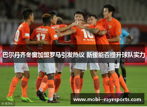 巴尔丹齐冬窗加盟罗马引发热议 新援能否提升球队实力
