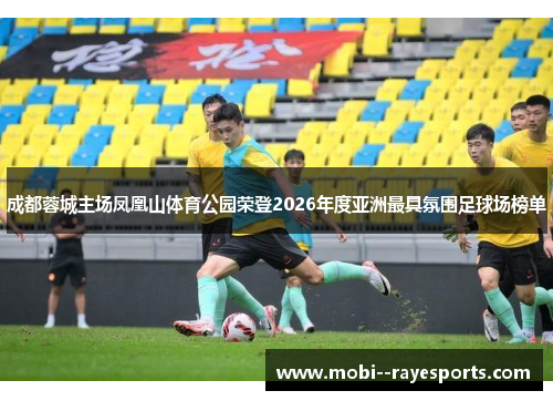 成都蓉城主场凤凰山体育公园荣登2026年度亚洲最具氛围足球场榜单