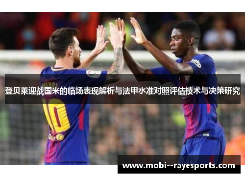登贝莱迎战国米的临场表现解析与法甲水准对照评估技术与决策研究
