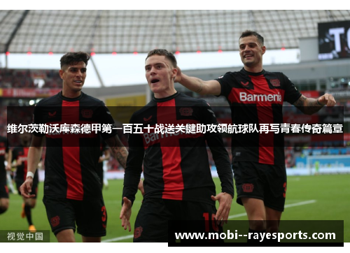 维尔茨勒沃库森德甲第一百五十战送关键助攻领航球队再写青春传奇篇章