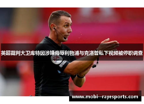 英超裁判大卫库特因涉嫌侮辱利物浦与克洛普私下视频被停职调查