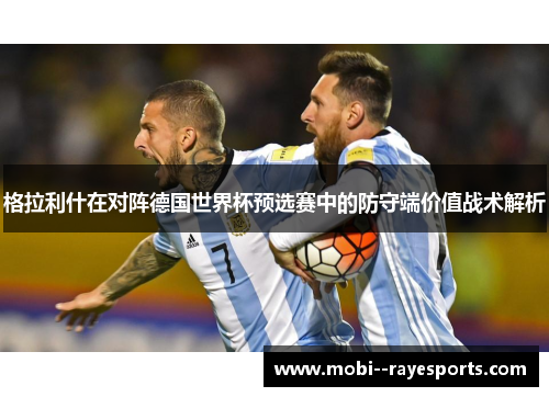 格拉利什在对阵德国世界杯预选赛中的防守端价值战术解析 格拉利什在对阵德国世界杯预选赛中的防守端价值战术解析