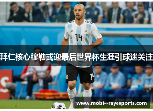 拜仁核心穆勒或迎最后世界杯生涯引球迷关注 拜仁核心穆勒或迎最后世界杯生涯引球迷关注