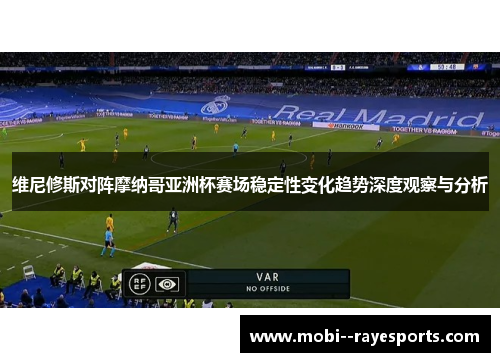 维尼修斯对阵摩纳哥亚洲杯赛场稳定性变化趋势深度观察与分析 维尼修斯对阵摩纳哥亚洲杯赛场稳定性变化趋势深度观察与分析