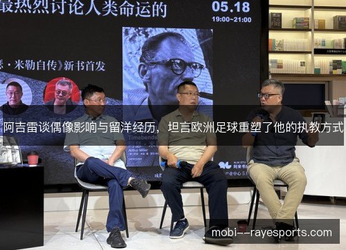 阿吉雷谈偶像影响与留洋经历,坦言欧洲足球重塑了他的执教方式 阿吉雷谈偶像影响与留洋经历,坦言欧洲足球重塑了他的执教方式