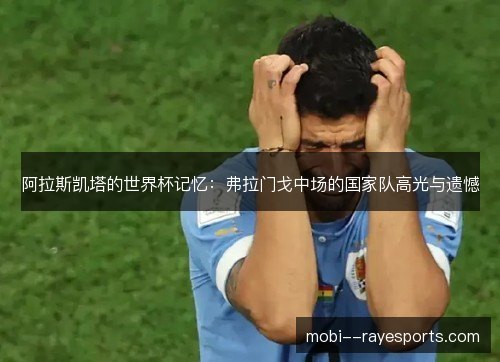 阿拉斯凯塔的世界杯记忆：弗拉门戈中场的国家队高光与遗憾